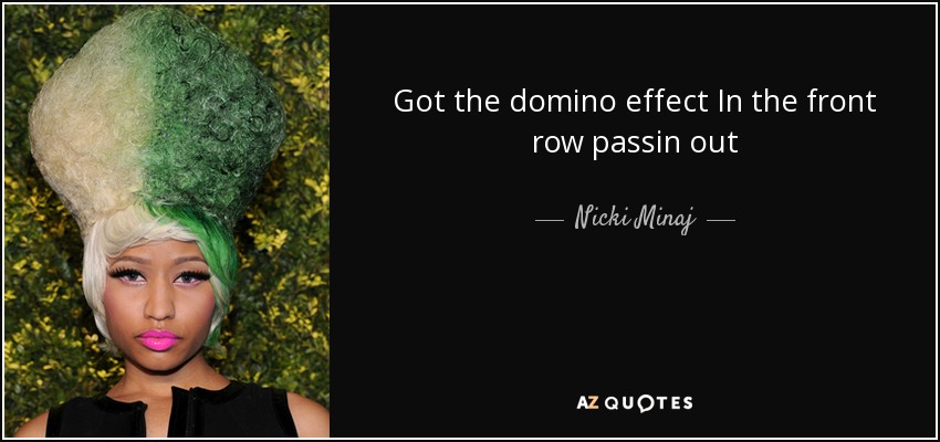 Got the domino effect In the front row passin out - Nicki Minaj