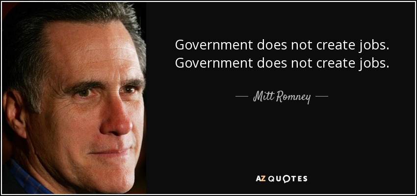 Government does not create jobs. Government does not create jobs. - Mitt Romney