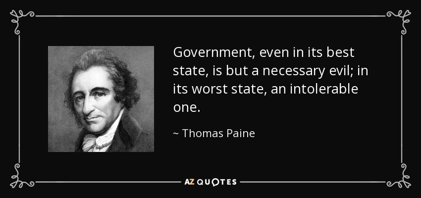 Government, even in its best state, is but a necessary evil; in its worst state, an intolerable one. - Thomas Paine