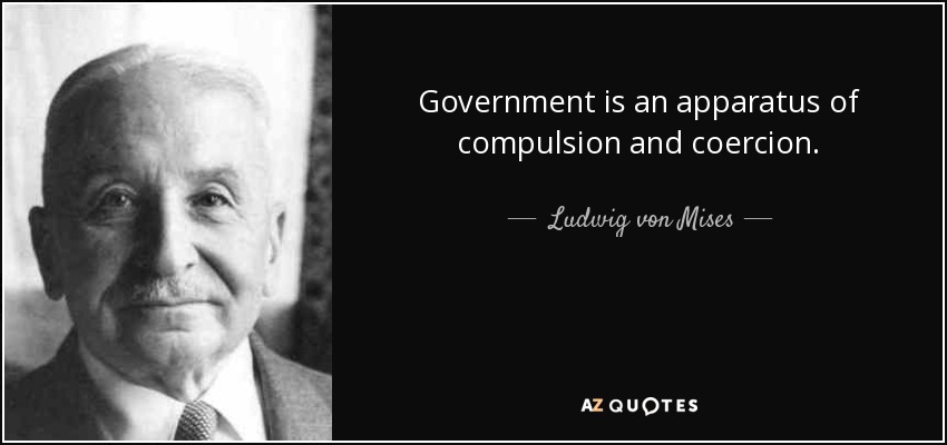 Government is an apparatus of compulsion and coercion. - Ludwig von Mises