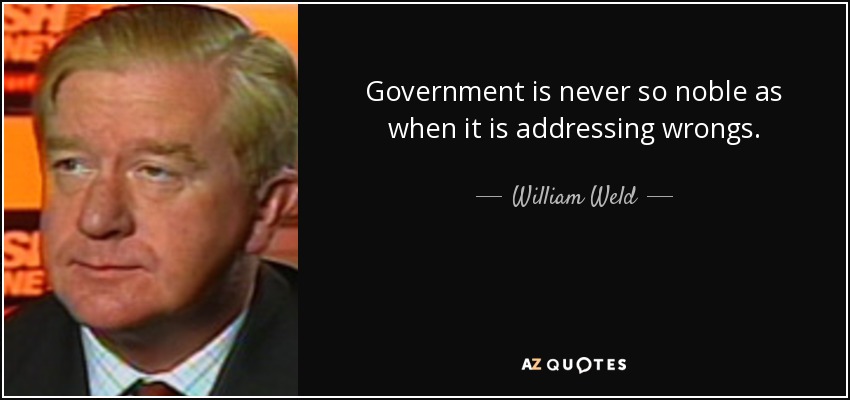 Government is never so noble as when it is addressing wrongs. - William Weld