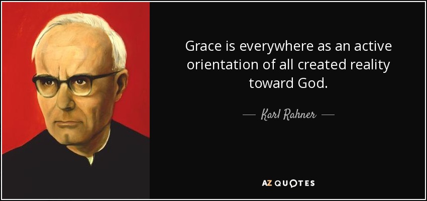 Grace is everywhere as an active orientation of all created reality toward God. - Karl Rahner