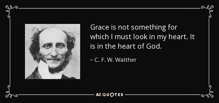 Grace is not something for which I must look in my heart. It is in the heart of God. - C. F. W. Walther