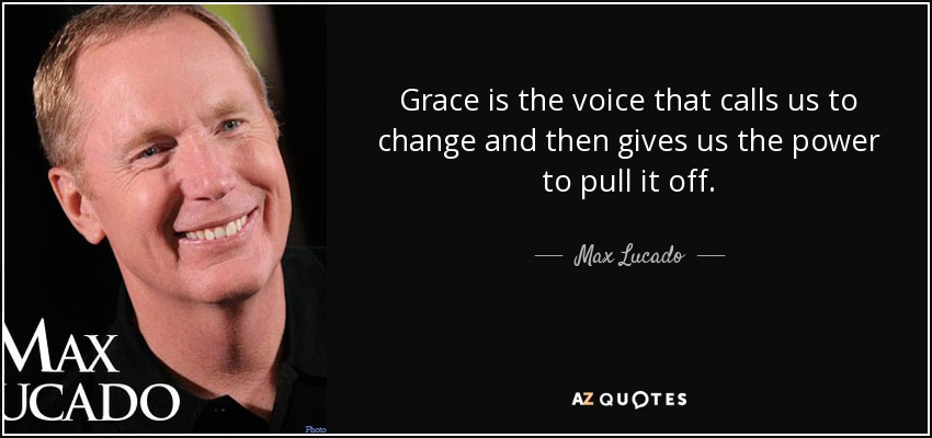Grace is the voice that calls us to change and then gives us the power to pull it off. - Max Lucado