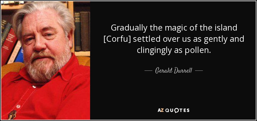 Gradually the magic of the island [Corfu] settled over us as gently and clingingly as pollen. - Gerald Durrell