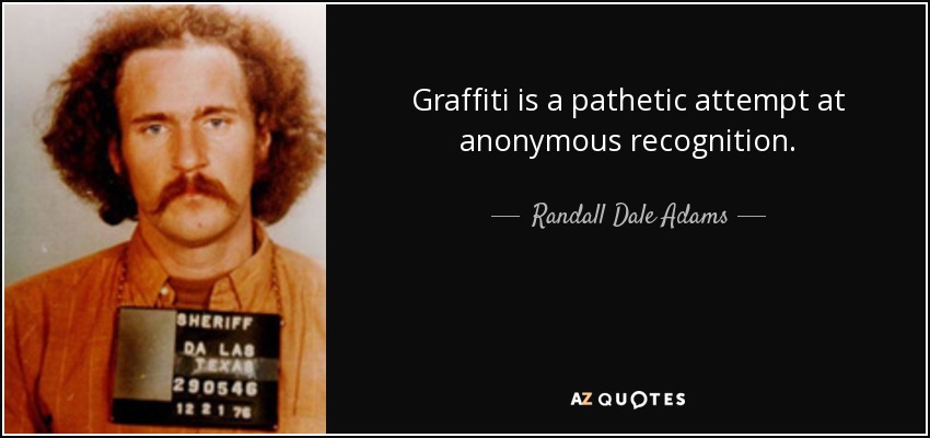 Graffiti is a pathetic attempt at anonymous recognition. - Randall Dale Adams