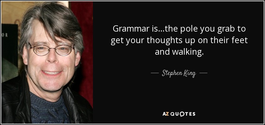 Grammar is...the pole you grab to get your thoughts up on their feet and walking. - Stephen King