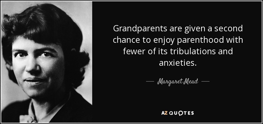 Grandparents are given a second chance to enjoy parenthood with fewer of its tribulations and anxieties. - Margaret Mead