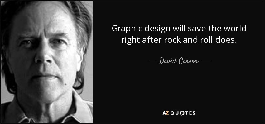 Graphic design will save the world right after rock and roll does. - David Carson