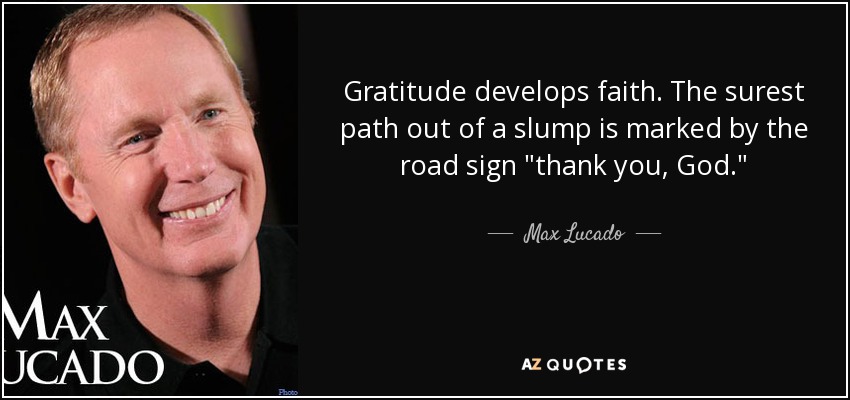 Gratitude develops faith. The surest path out of a slump is marked by the road sign 