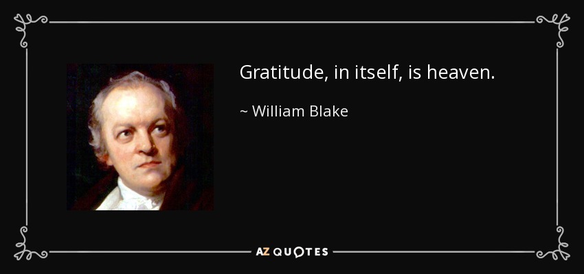 Gratitude, in itself, is heaven. - William Blake