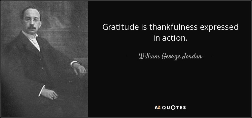 Gratitude is thankfulness expressed in action. - William George Jordan