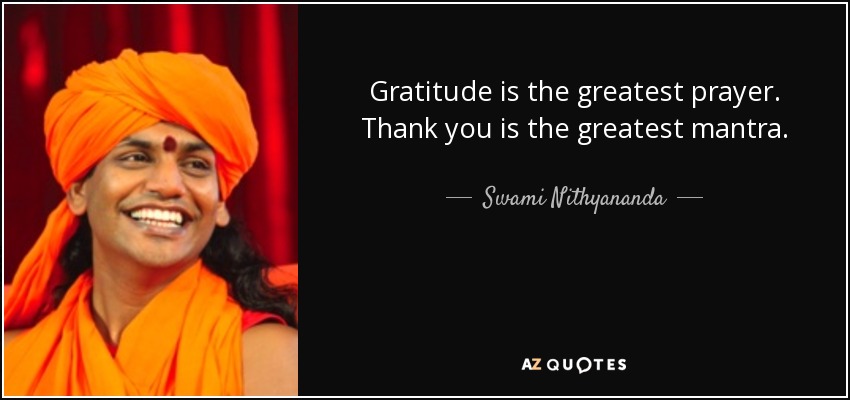 Gratitude is the greatest prayer. Thank you is the greatest mantra. - Swami Nithyananda