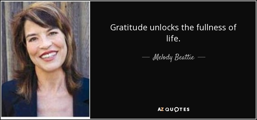 Gratitude unlocks the fullness of life. - Melody Beattie