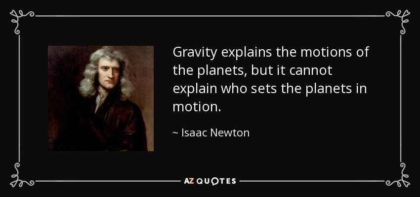 Gravity explains the motions of the planets, but it cannot explain who sets the planets in motion. - Isaac Newton