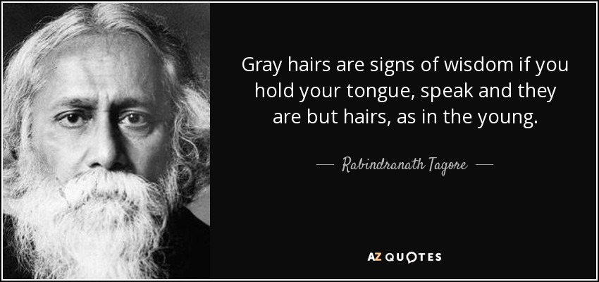 Gray hairs are signs of wisdom if you hold your tongue, speak and they are but hairs, as in the young. - Rabindranath Tagore