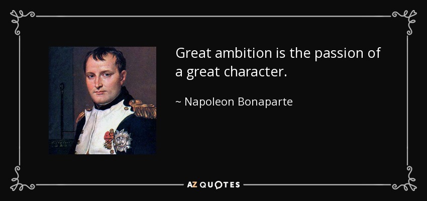 Great ambition is the passion of a great character. - Napoleon Bonaparte