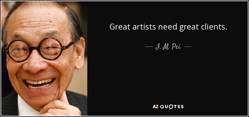 Great artists need great clients. - I. M. Pei