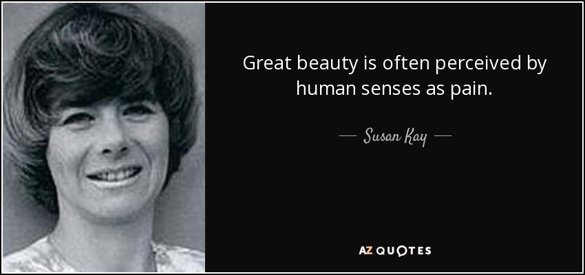 Great beauty is often perceived by human senses as pain. - Susan Kay