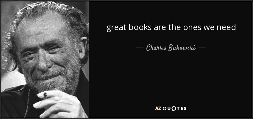 great books are the ones we need - Charles Bukowski
