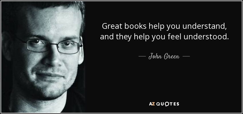 Great books help you understand, and they help you feel understood. - John Green