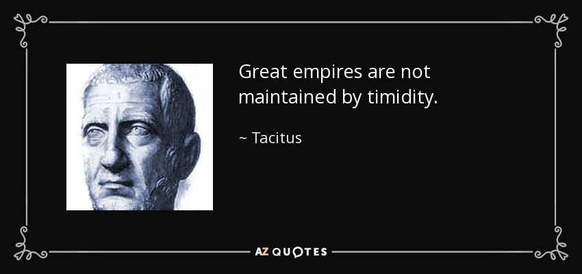 Great empires are not maintained by timidity. - Tacitus
