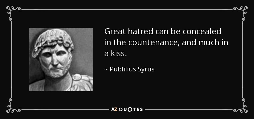 Great hatred can be concealed in the countenance, and much in a kiss. - Publilius Syrus