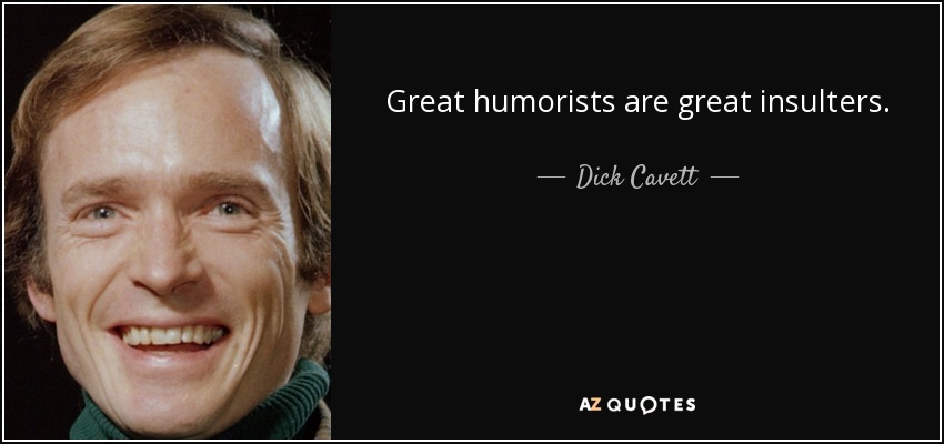 Great humorists are great insulters. - Dick Cavett