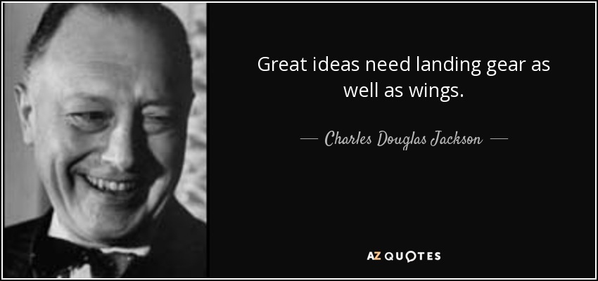 Great ideas need landing gear as well as wings. - Charles Douglas Jackson