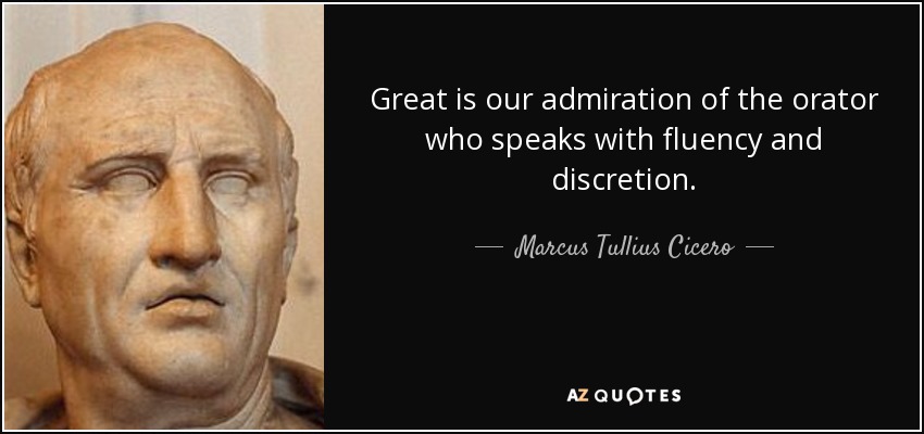 Great is our admiration of the orator who speaks with fluency and discretion. - Marcus Tullius Cicero
