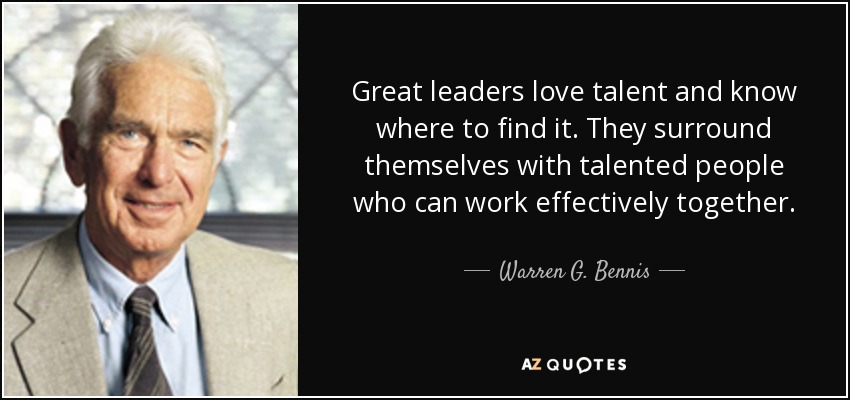Great leaders love talent and know where to find it. They surround themselves with talented people who can work effectively together. - Warren G. Bennis