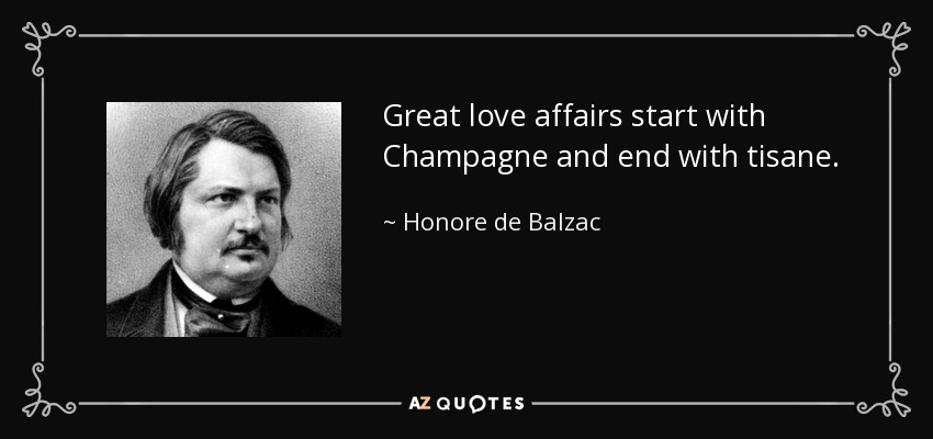 Great love affairs start with Champagne and end with tisane. - Honore de Balzac