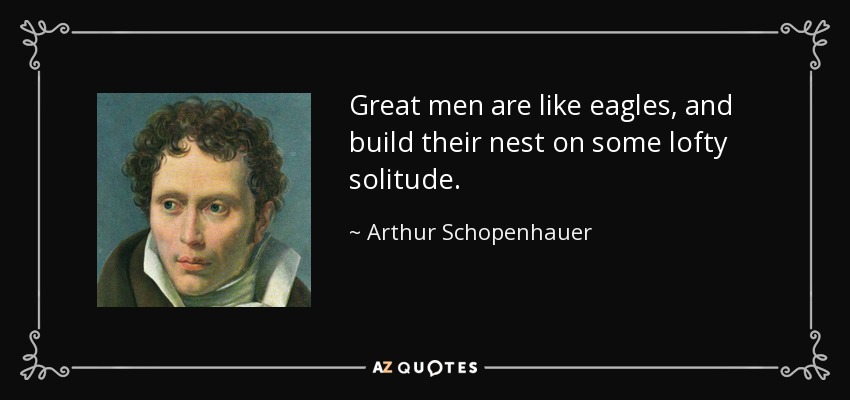 Great men are like eagles, and build their nest on some lofty solitude. - Arthur Schopenhauer