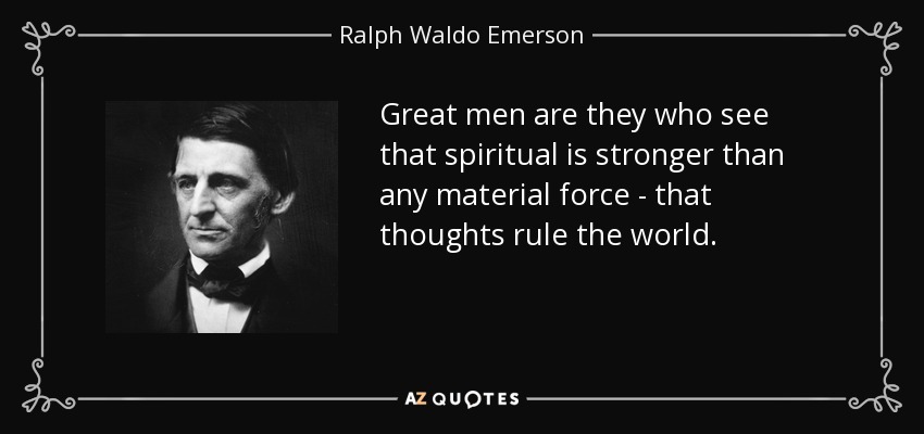 Great men are they who see that spiritual is stronger than any material force - that thoughts rule the world. - Ralph Waldo Emerson