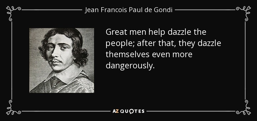 Great men help dazzle the people; after that, they dazzle themselves even more dangerously. - Jean Francois Paul de Gondi