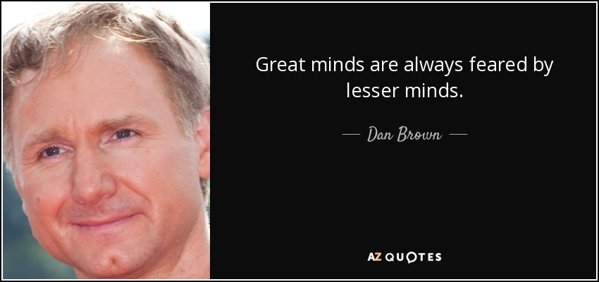 Great minds are always feared by lesser minds. - Dan Brown