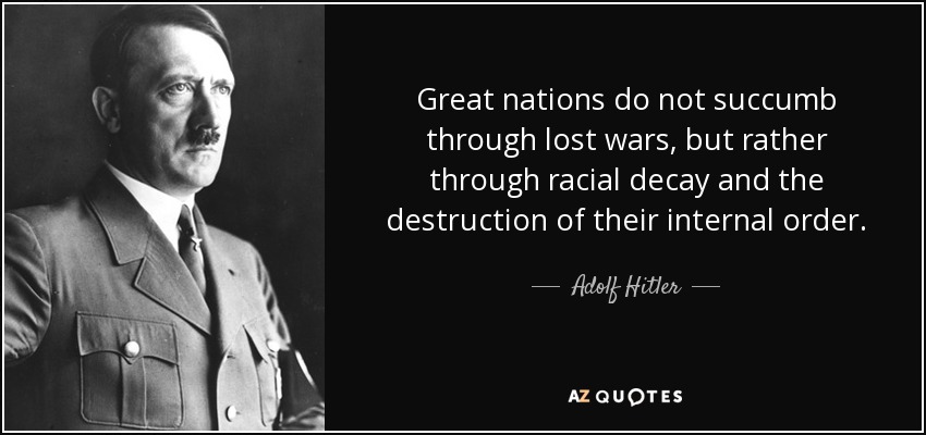 Great nations do not succumb through lost wars, but rather through racial decay and the destruction of their internal order. - Adolf Hitler