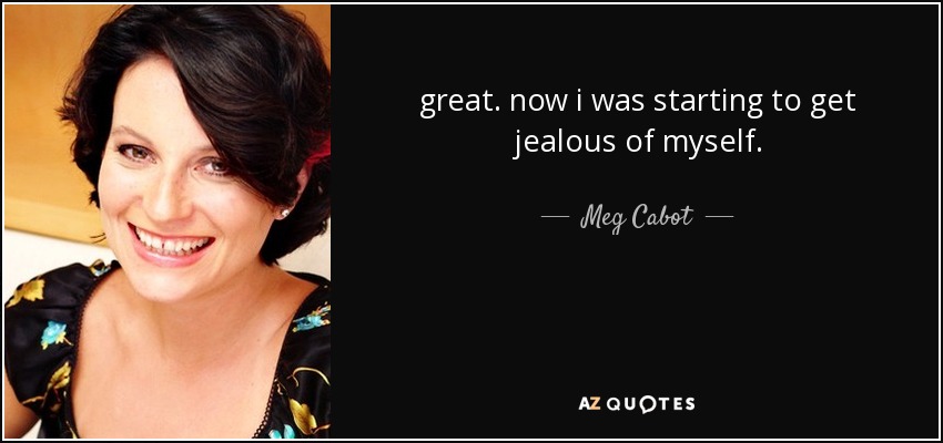 great. now i was starting to get jealous of myself. - Meg Cabot