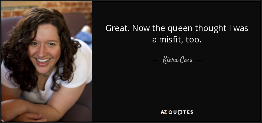 Great. queen the quote: misfit, Kiera Cass Now thought a was I