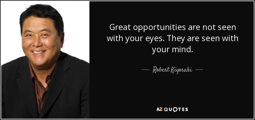 Great opportunities are not seen with your eyes. They are seen with your mind. - Robert Kiyosaki