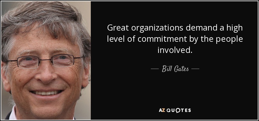 Great organizations demand a high level of commitment by the people involved. - Bill Gates
