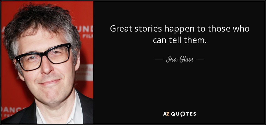 Great stories happen to those who can tell them. - Ira Glass