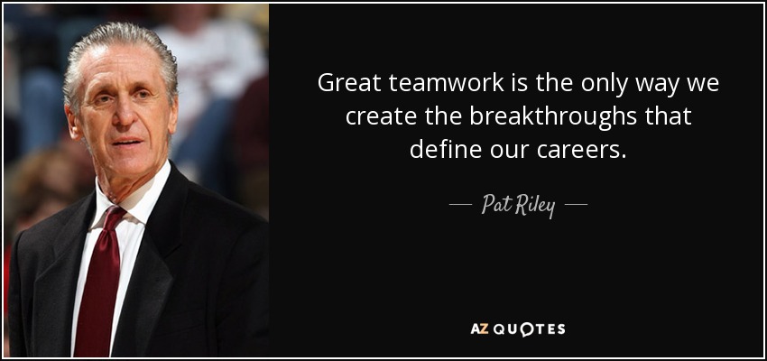Great teamwork is the only way we create the breakthroughs that define our careers. - Pat Riley