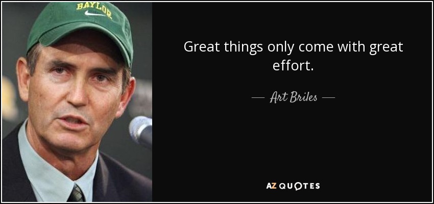 Great things only come with great effort. - Art Briles