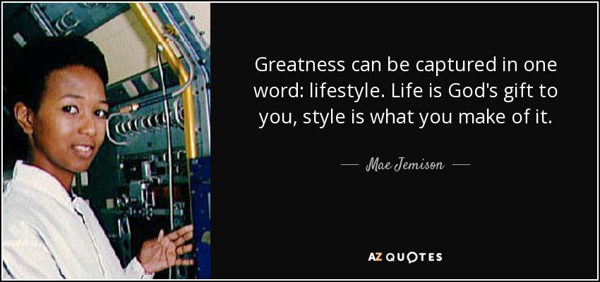 Greatness can be captured in one word: lifestyle. Life is God's gift to you, style is what you make of it. - Mae Jemison