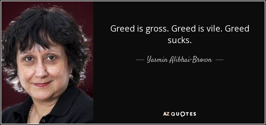 Greed is gross. Greed is vile. Greed sucks. - Yasmin Alibhai-Brown