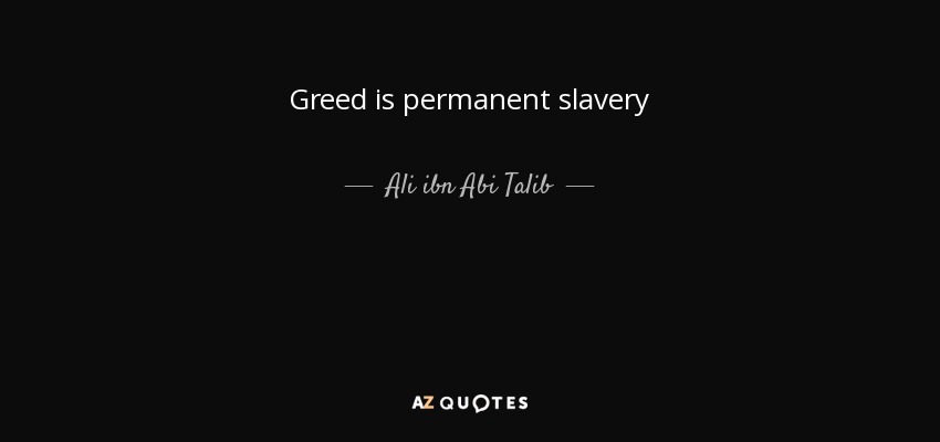 Greed is permanent slavery - Ali ibn Abi Talib