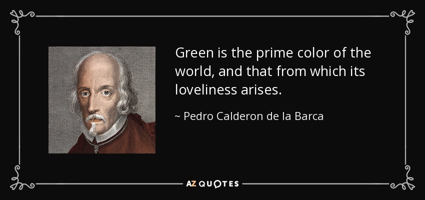 Green is the prime color of the world, and that from which its loveliness arises. - Pedro Calderon de la Barca