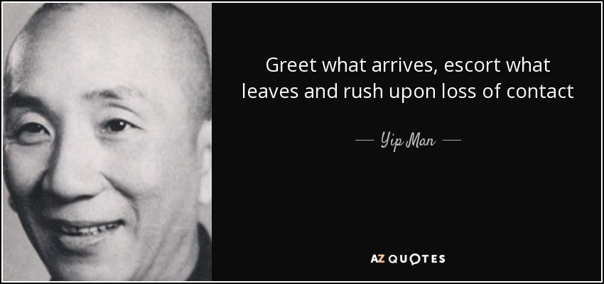 Greet what arrives, escort what leaves and rush upon loss of contact - Yip Man