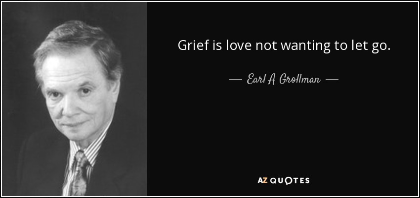 Grief is love not wanting to let go. - Earl A Grollman